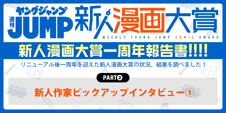 週刊ヤングジャンプ新人漫画大賞スペシャルコンテンツ 新人漫画大賞一周年報告書!!!!　PART2.新人作家ピックアップインタビュー①