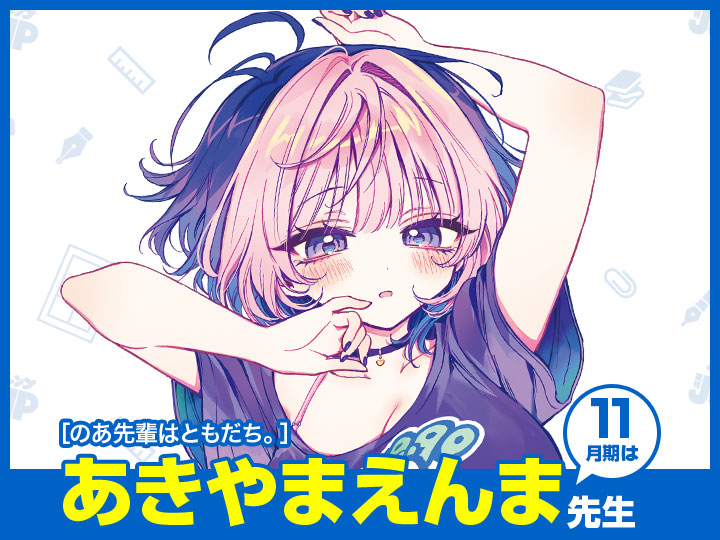 11月期は…『のあ先輩はともだち。』のあきやまえんま先生が登場!!