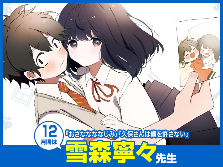 12月期は…『おさななななじみ』『久保さんは僕を許さない』の雪森寧々先生!!
