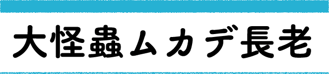 大怪蟲ムカデ長老