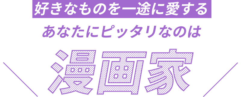 好きなものを一途に愛するアナタにピッタリな職業は漫画家！