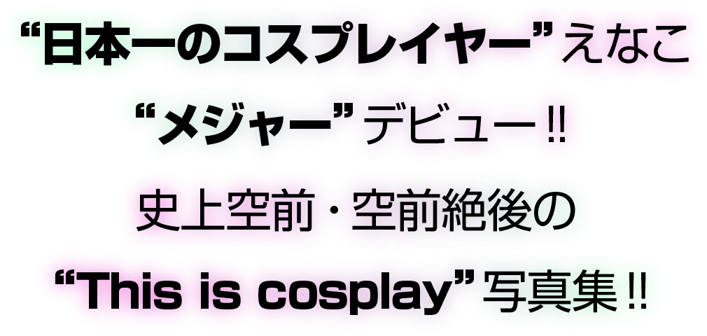 えなこ1st メジャー写真集『えなこ cosplayer』｜週刊ヤングジャンプ 