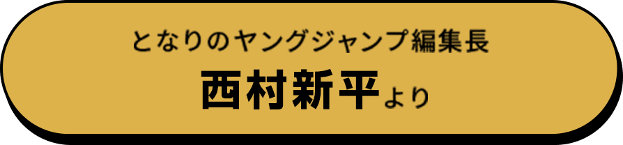 となりのヤングジャンプ編集長 西村新平より