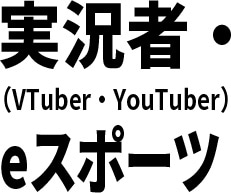 実況者（VTuber・YouTuberなど）・eスポーツ